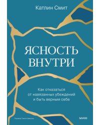 Ясность внутри. Как отказаться от навязанных убеждений и быть верным себе