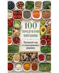 100 продуктов питания. Полезный гид по сбалансированному рациону