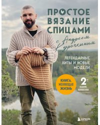 Простое ВЯЗАНИЕ СПИЦАМИ с Андреем Курочкиным. Легендарные хиты и другие модели. Книга, меняющая жизнь, 2-е издание