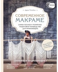 Современное макраме. Самое полное и понятное пошаговое руководство для начинающих. Новейшая энциклопедия