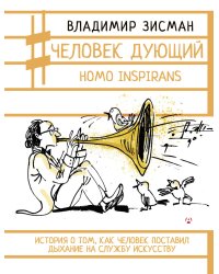 Человек дующий. Homo inspirans: История о том, как человек поставил дыхание на службу искусству