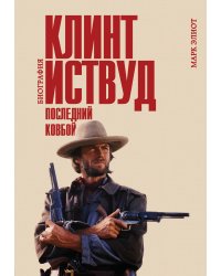 Клинт Иствуд. Последний ковбой. Биография