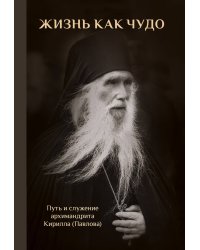 Жизнь как чудо. Путь и служение архимандрита Кирилла (Павлова)