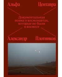 Альфа Центавра. Документальная поэма о космонавтах, которые не были в космосе