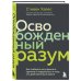 Освобожденный разум. Как побороть внутреннего критика и повернуться к тому, что действительно важно