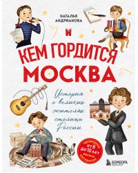 Кем гордится Москва. История о великих жителях столицы России (для детей от 8 до 10 лет)