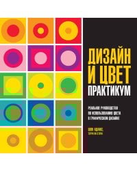 Дизайн и цвет: Практикум: Реальное руководство по использованию цвета в графическом дизайне