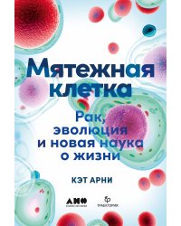 Мятежная клетка: Рак, эволюция и новая наука о жизни