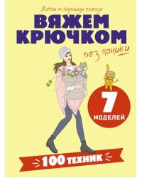 Вяжем крючком без паники. 100+ техник и 7 моделей