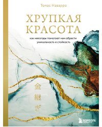 Хрупкая красота. Как невзгоды помогают нам обрести уникальность и стойкость