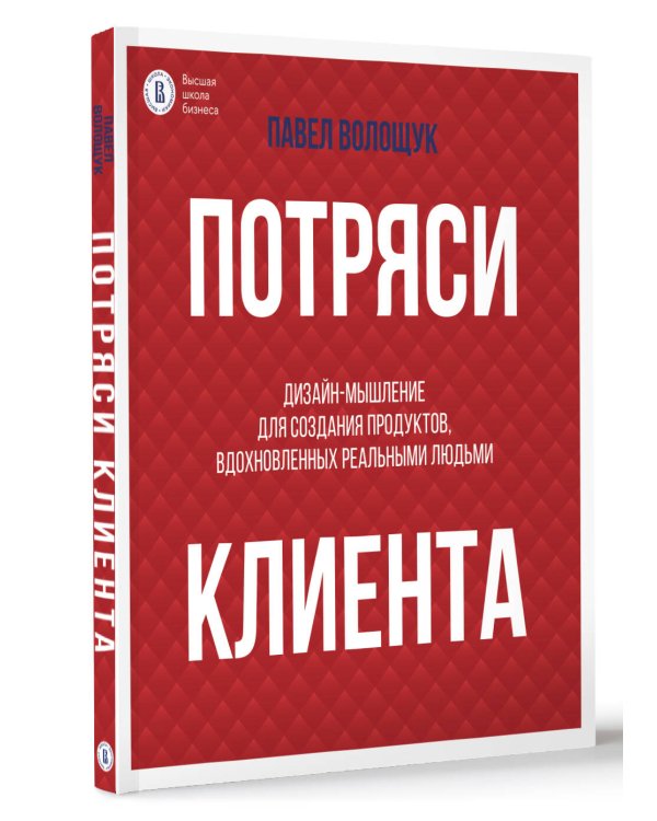 Потряси клиента: дизайн-мышление для создания продуктов, вдохновленных реальными людьми