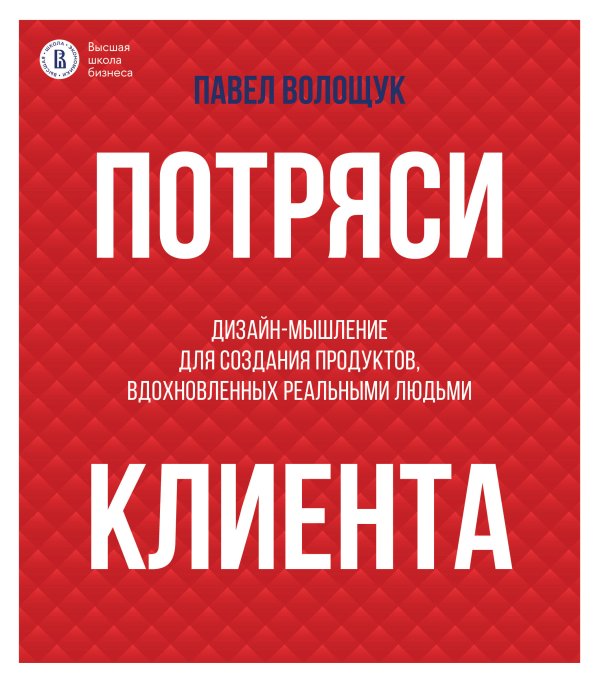 Бизнес-бук Потряси клиента: дизайн-мышление для создания продуктов, вдохновленных реальными людьми