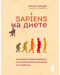 Sapiens на диете. Всемирная история похудения, или антропологический взгляд на метаболизм