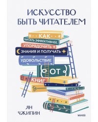Искусство быть читателем. Как читать эффективнее, упорядочить знания и получать удовольствие от книг