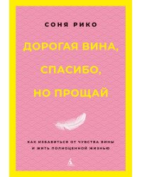 Дорогая вина, спасибо, но прощай: как избавиться от чувства вины и жить полноценной жизнью