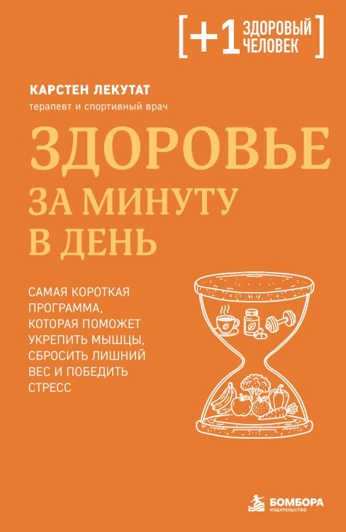 Обложка книги «Здоровье за минуту в день. Самая короткая программа, которая поможет укрепить мышцы, сбросить лишний вес и победить стресс» — Лекутат Карстен, ISBN 9785042515682