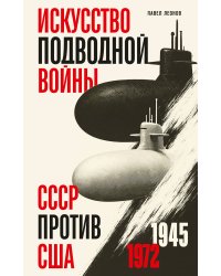 Искусство подводной войны. СССР против США, 1945-1972