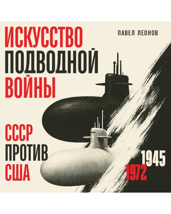 Искусство подводной войны. СССР против США, 1945-1972