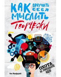 Как приучить себя мыслить творчески, или охота на уникальную идею