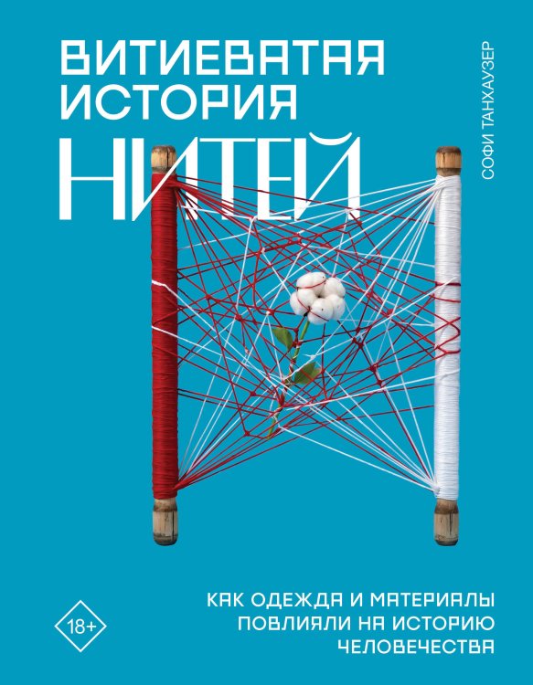 Обложка книги «Витиеватая история нитей. Как одежда и материалы повлияли на историю человечества» — Танхаузер Софи, ISBN 9785171468569