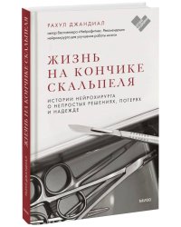 Жизнь на кончике скальпеля. Истории нейрохирурга о непростых решениях, потерях и надежде