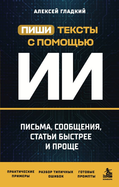 Обложка книги «Пиши тексты с помощью ИИ: письма, сообщения, статьи быстрее и проще» — Гладкий Алексей Анатольевич, ISBN 9785042400414