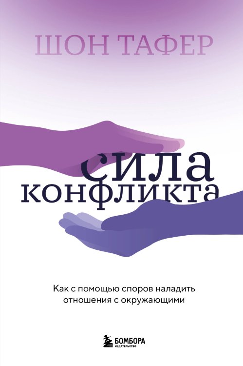Бог общения. Говори так, чтобы тебя услышал весь мир Сила конфликта. Как с помощью споров наладить отношения с окружающими