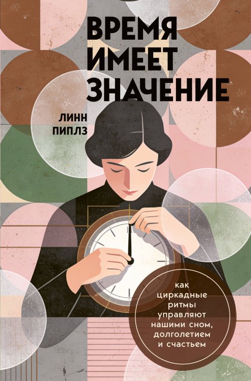 Обложка книги «Время имеет значение. Как циркадные ритмы управляют нашими сном, долголетием и счастьем» — Пиплз Линн, ISBN 9785042358623