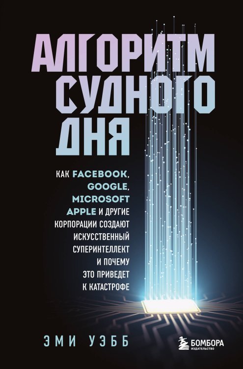 БукТех. Книги про технологии Алгоритм судного дня. Как Facebook, Google, Microsoft, Apple и другие корпорации создают искусственный суперинтеллект и почему это приведет к катастрофе