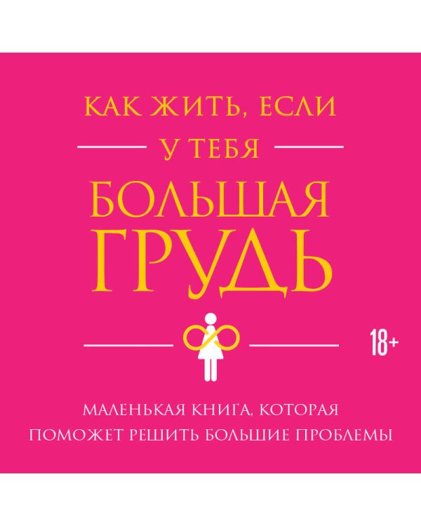 Как жить, если у тебя большая грудь. Маленькая книга, которая поможет решить большие проблемы