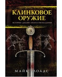 Клинковое оружие: История. Дизайн. Искусство владения