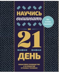 Научись вышивать за 21 день. Пошаговое руководство и 16 проектов в разных техниках