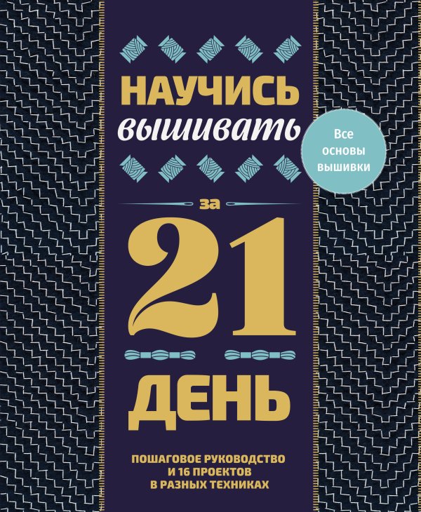 Обложка книги «Научись вышивать за 21 день. Пошаговое руководство и 16 проектов в разных техниках» — Пиньон Саша, ISBN 9785171806361