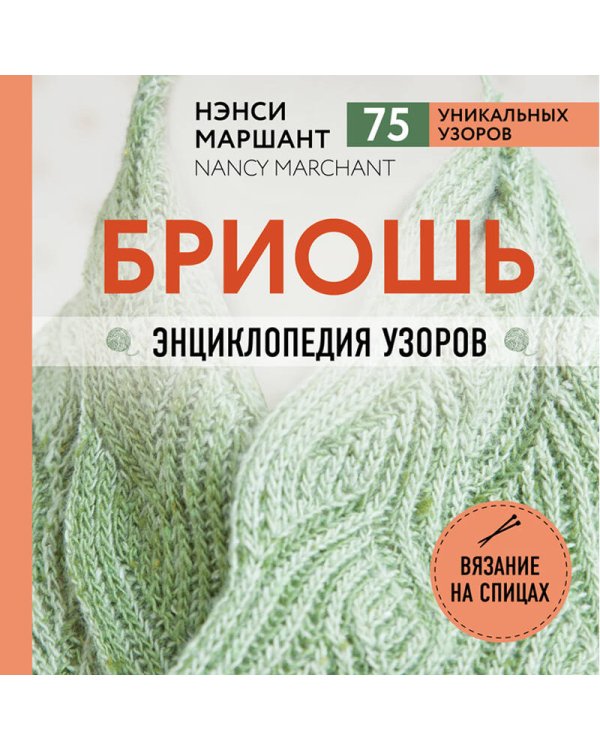 Бриошь. Энциклопедия узоров. Большое практическое руководство по созданию современных двухсторонних узоров и фактур