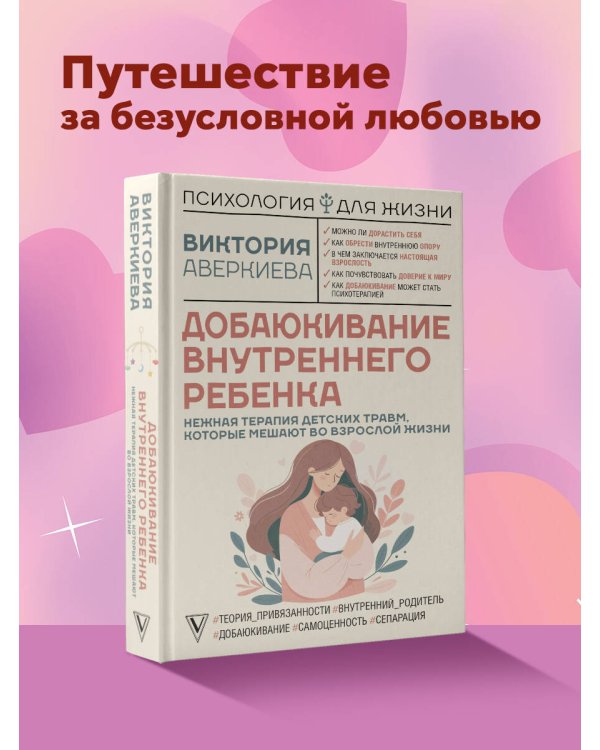 Добаюкивание внутреннего ребенка. Нежная терапия детских травм, которые мешают во взрослой жизни
