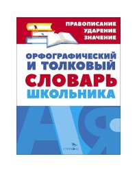 Орфографический и толковый словарь школьника
