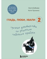 Гладь, люби, хвали 2. Срочное руководство по решению собачьих проблем (от авторов бестселлера "Гладь, люби, хвали")