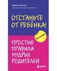 Отстаньте от ребенка! Простые правила мудрых родителей
