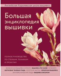 Большая энциклопедия вышивки. Английская Королевская школа вышивки. Полное руководство по стежкам, техникам и проектам (цветок)