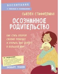 Осознанное родительство. Как стать опорой своему ребенку и открыть ему дорогу в большой мир