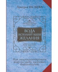 Вода исполнит ваши желания. Как запрограммировать воду на удачу, здоровье, благополучие