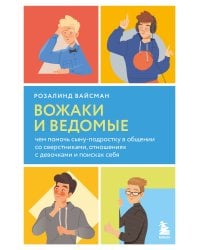 Вожаки и ведомые. Чем помочь сыну-подростку в общении со сверстниками, отношениях с девочками и поисках себя