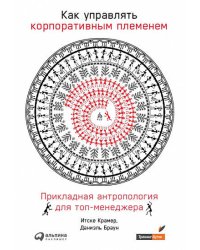 Как управлять корпоративным племенем: Прикладная антропология для топ-менеджера