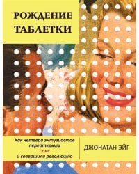 Рождение таблетки. Как четверо энтузиастов переоткрыли секс и совершили революцию