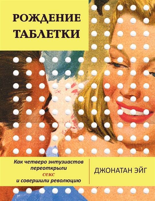 Рождение таблетки. Как четверо энтузиастов переоткрыли секс и совершили революцию Рождение таблетки. Как четверо энтузиастов переоткрыли секс и совершили революцию