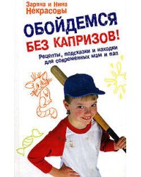 Обойдемся без капризов! Рецепты, подсказки и находки для современных мам и пап