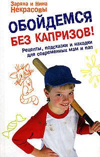 Обложка книги «Обойдемся без капризов! Рецепты, подсказки и находки для современных мам и пап» — Некрасова З.В.; Некрасова Н.Н., ISBN 9785699274604