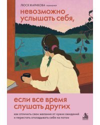 Невозможно услышать себя, если все время слушать других. Как отличить свои желания от чужих ожиданий и перестать откладывать себя на потом