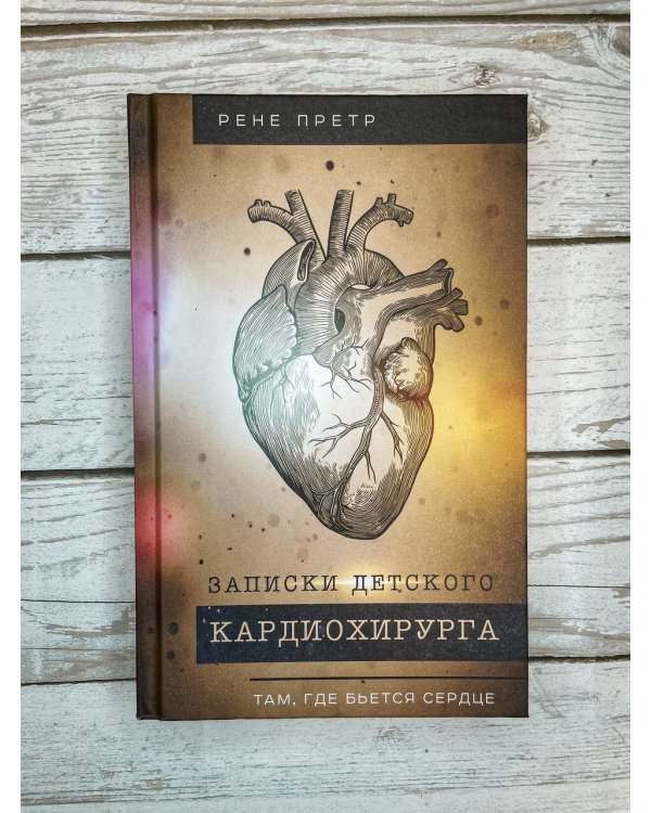 Записки детского кардиохирурга. Там, где бьется сердце