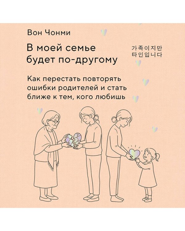 Дополнительное изображение книги «В моей семье будет по-другому. Как перестать повторять ошибки родителей и стать ближе к тем, кого любишь»